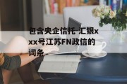 包含央企信托-汇银xxx号江苏FN政信的词条