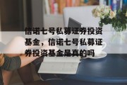 信诺七号私募证券投资基金，信诺七号私募证券投资基金是真的吗