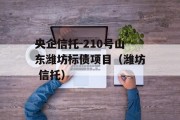 央企信托-210号山东潍坊标债项目（潍坊 信托）