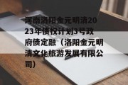 河南洛阳金元明清2023年债权计划3号政府债定融（洛阳金元明清文化旅游发展有限公司）