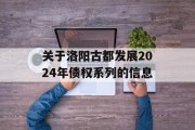 关于洛阳古都发展2024年债权系列的信息