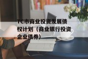 TC市商业投资发展债权计划（商业银行投资企业债券）