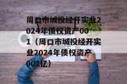 周口市城投经开实业2024年债权资产001（周口市城投经开实业2024年债权资产001亿）