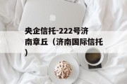 央企信托-222号济南章丘（济南国际信托）