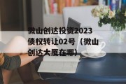 微山创达投资2023债权转让02号（微山创达大厦在哪）