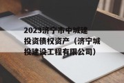 2023济宁市中城建投资债权资产（济宁城投建设工程有限公司）