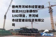 德州齐河城市经营建设投资2022年债权01/02项目，齐河城市经营建设投资有限公司