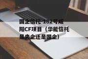 国企信托-182号咸阳CF项目（华能信托是央企还是国企）