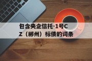 包含央企信托-1号CZ（郴州）标债的词条