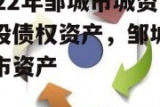 2022年邹城市城资控股债权资产，邹城市城市资产