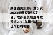 成都鑫美旅游开发投资2023年债权转让项目，成都鑫美旅游开发投资2023年债权转让项目有哪些