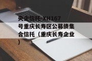 央企信托-XH167号重庆长寿区公募债集合信托（重庆长寿企业）