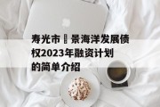 寿光市昇景海洋发展债权2023年融资计划的简单介绍