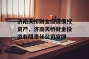 济南天桥财金投资债权资产，济南天桥财金投资有限责任公司官网