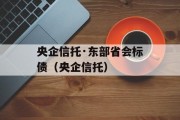 央企信托·东部省会标债（央企信托）