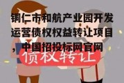 铜仁市和航产业园开发运营债权权益转让项目，中国招投标网官网