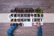 山西信托-渝债优选3号重庆新双圈中票集合资金信托计划（渝优10号价格）