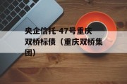 央企信托-47号重庆双桥标债（重庆双桥集团）