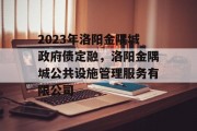 2023年洛阳金隅城政府债定融，洛阳金隅城公共设施管理服务有限公司