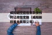 咸阳新控应收账款债权转让政信定融（咸阳新控置业有限公司）