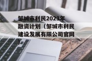 邹城市利民2023年融资计划（邹城市利民建设发展有限公司官网）