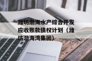 潍坊渤海水产综合开发应收账款债权计划（潍坊渤海湾集团）