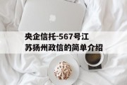 央企信托-567号江苏扬州政信的简单介绍