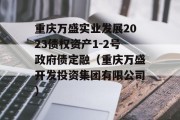 重庆万盛实业发展2023债权资产1-2号政府债定融（重庆万盛开发投资集团有限公司）