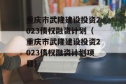 重庆市武隆建设投资2023债权融资计划（重庆市武隆建设投资2023债权融资计划项目）