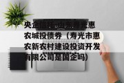 央企信托-山东寿光惠农城投债券（寿光市惠农新农村建设投资开发有限公司是国企吗）