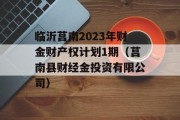 临沂莒南2023年财金财产权计划1期（莒南县财经金投资有限公司）