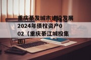 重庆綦发城市建设发展2024年债权资产002（重庆綦江城投集团）