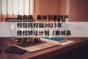 政府债_襄城灵武财产权信托权益2023年债权转让计划（襄城县灵武公司）