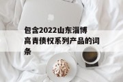 包含2022山东淄博高青债权系列产品的词条