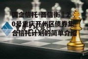 国企信托-晋信衡昇20号重庆开州区债券集合信托计划的简单介绍