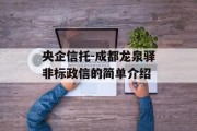 央企信托-成都龙泉驿非标政信的简单介绍