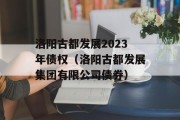 洛阳古都发展2023年债权（洛阳古都发展集团有限公司债券）