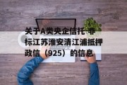 关于A类央企信托-非标江苏淮安清江浦抵押政信（925）的信息