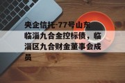 央企信托-77号山东临淄九合金控标债，临淄区九合财金董事会成员