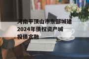 河南平顶山市东部城建2024年债权资产城投债定融