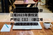 成都都江堰新城建投都江堰2023年债权资产转让【三】（都江堰市城投集团董事长）