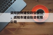 资阳凯利建投政信债权，资阳市建设投资有限公司