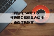 山西信托-50号江苏连云港公募债集合信托，山西信托踩雷