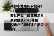 成都市龙泉新农投资2023年债权资产拍卖转让产品（成都市龙泉新农投资2023年债权资产拍卖转让产品公告）