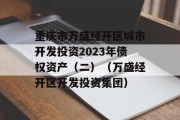 重庆市万盛经开区城市开发投资2023年债权资产（二）（万盛经开区开发投资集团）