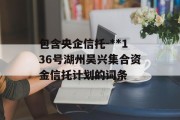 包含央企信托-**136号湖州吴兴集合资金信托计划的词条