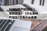 FCWH财产权信托（首款政信）（什么是财产信托?它有什么危害?）