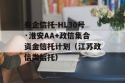 央企信托-HL30号·淮安AA+政信集合资金信托计划（江苏政信类信托）