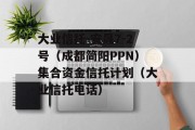 大业信托-安晟7-2号（成都简阳PPN）集合资金信托计划（大业信托电话）