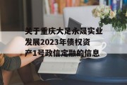 关于重庆大足永晟实业发展2023年债权资产1号政信定融的信息